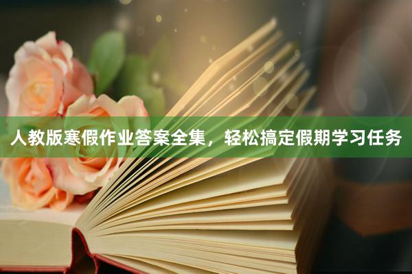 人教版寒假作业答案全集，轻松搞定假期学习任务